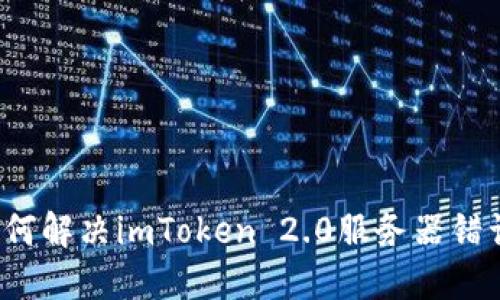 如何解决imToken 2.0服务器错误？