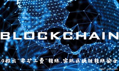imToken2.0推出“零矿工费”转账，实现区块链转账安全、稳定、便捷
