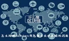 怎么处理imToken钱包转不出以太坊的问题