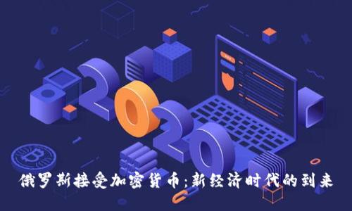 俄罗斯接受加密货币：新经济时代的到来