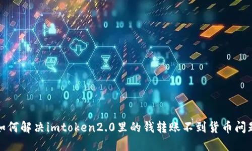 如何解决imtoken2.0里的钱转账不到货币问题