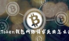 imToken钱包网络请求失败怎么办？