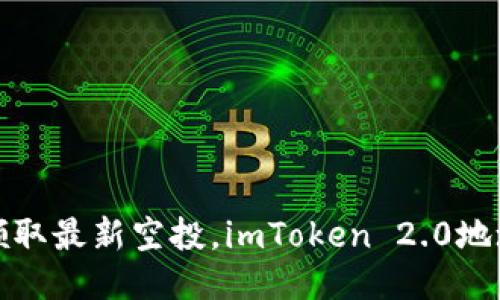 赶紧领取最新空投，imToken 2.0地址公布