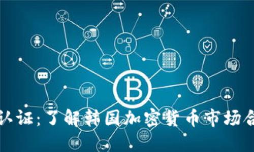 韩国加密货币认证：了解韩国加密货币市场合规的最新趋势