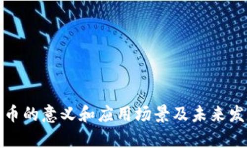 加密货币的意义和应用场景及未来发展前景