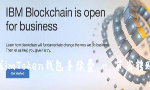 ETH火币转到imToken钱包手续费 - 节省转账成本的方法