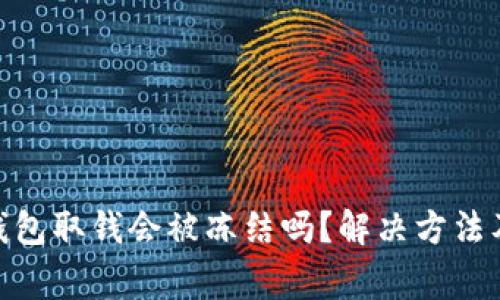 imToken钱包取钱会被冻结吗？解决方法及注意事项