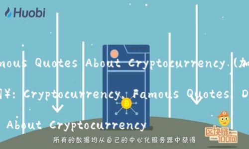 Title(标题): Famous Quotes About Cryptocurrency (加密货币)
Keywords(关键词): Cryptocurrency, Famous Quotes, Digital Currency
Famous Quotes About Cryptocurrency