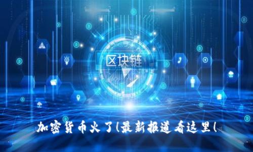 加密货币火了！最新报道看这里！