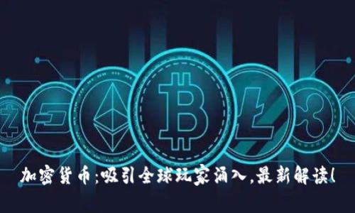 加密货币:吸引全球玩家涌入,最新解读!