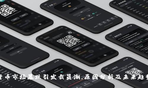 加密货币市场暴跌引发裁员潮,原因分析及未来趋势预测