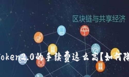 为什么imToken2.0的手续费这么高?如何降低手续费?