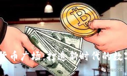 了解加密货币广场:打造新时代的数字金融平台