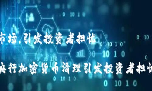 市场，引发投资者担忧

央行加密货币清理引发投资者担忧