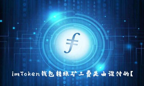 imToken钱包转账矿工费是由谁付的？