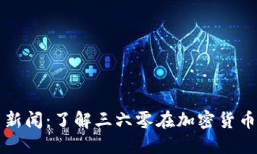三六零加密货币新闻：了解三六零在加密货币领域的最新动态