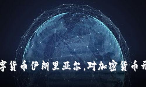 伊朗推出数字货币伊朗里亚尔,对加密货币开放态度增强