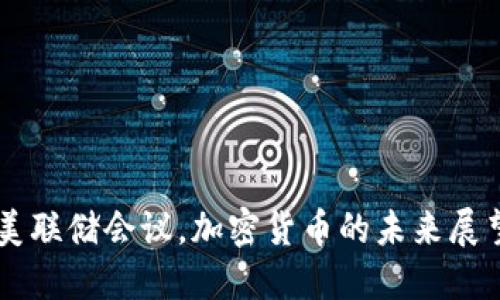 美联储会议，加密货币的未来展望