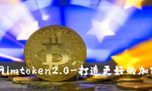 云币网imtoken2.0-打造更好的加密钱包