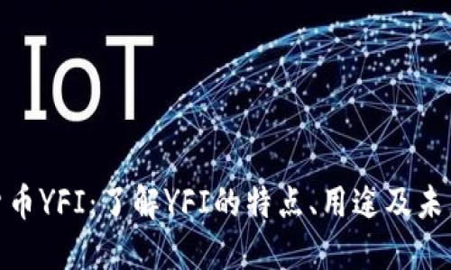 探索加密货币YFI：了解YFI的特点、用途及未来发展趋势