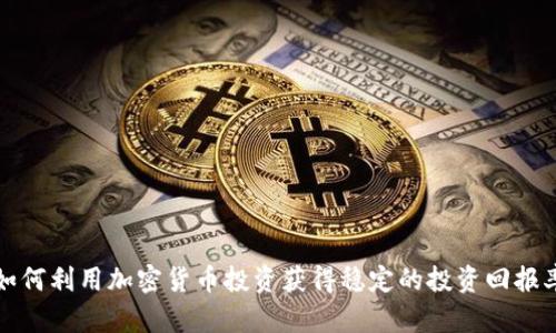 如何利用加密货币投资获得稳定的投资回报率