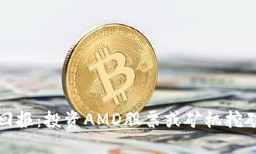 AMD加密货币回报：投资AMD股票或矿机挖矿获得最高收益