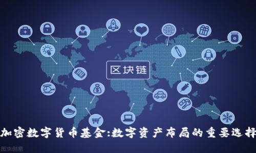 加密数字货币基金:数字资产布局的重要选择