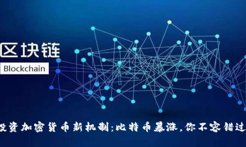 投资加密货币新机制：比特币暴涨，你不容错过！