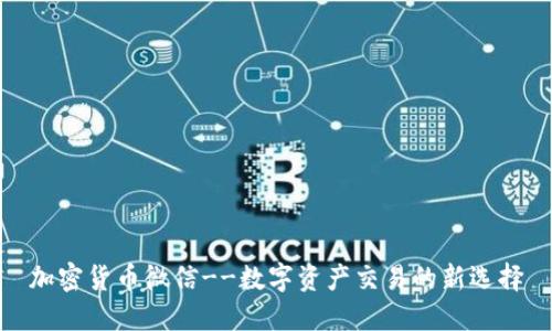 加密货币微信--数字资产交易的新选择