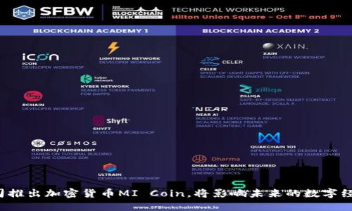 小米公司推出加密货币MI Coin,将影响未来的数字经济发展!