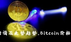 最新数字加密货币行情及走势趋势，Bitcoin价格、