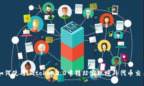如何使用imtoken2.0中转站实现境外代币交易