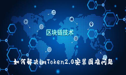 如何解决imToken2.0安装困难问题