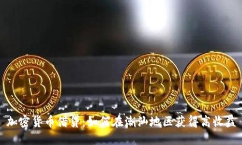 加密货币借贷：如何在潮汕地区获得高收益