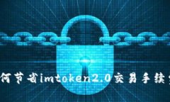 如何节省imtoken2.0交易手续费？