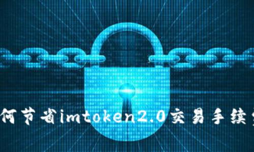 如何节省imtoken2.0交易手续费？