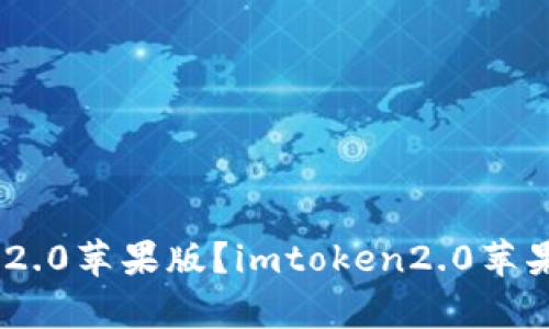 如何下载imtoken2.0苹果版？imtoken2.0苹果版有哪些新特性？