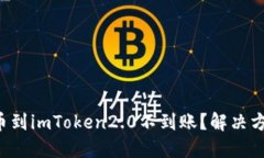 火币提币到imToken2.0不到账？解决方案大全！
