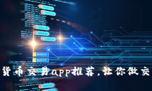 最佳加密货币交易app推荐，让你做交易更便捷