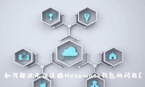 如何解决无法连接Metamask钱包的问题？