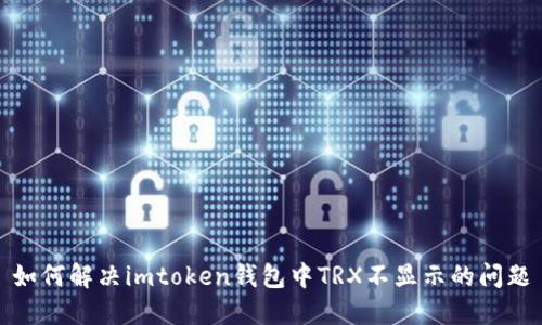 如何解决imtoken钱包中TRX不显示的问题
