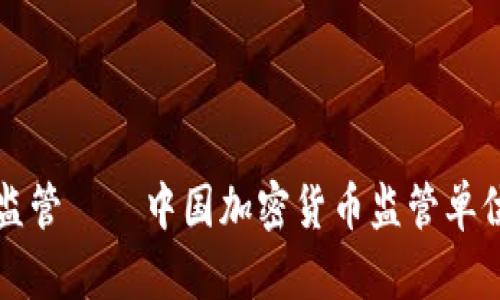 探讨加密货币监管——中国加密货币监管单位的角色与作用