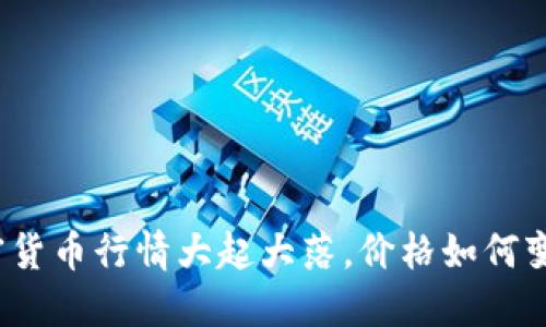 加密货币行情大起大落，价格如何变化？