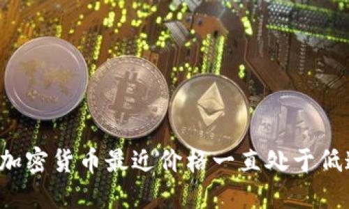 为什么加密货币最近价格一直处于低迷状态？
