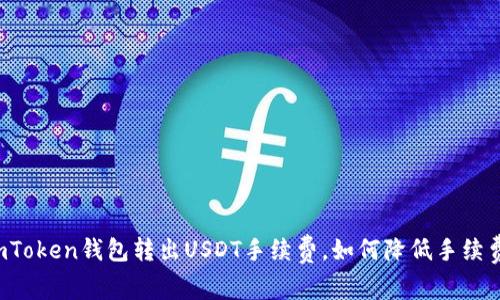 imToken钱包转出USDT手续费，如何降低手续费？