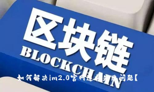 如何解决im2.0官网连接失败问题？