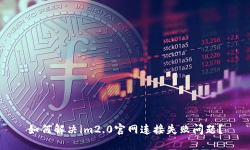 如何解决im2.0官网连接失败问题？