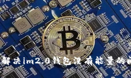 如何解决im2.0钱包没有能量的问题？