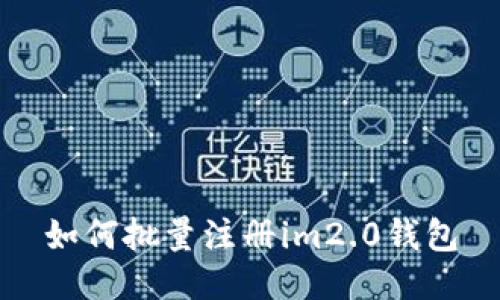 如何批量注册im2.0钱包