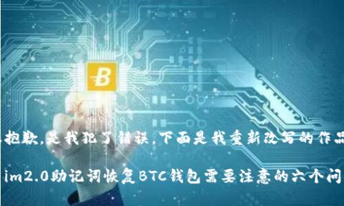 很抱歉，是我犯了错误。下面是我重新改写的作品：

用im2.0助记词恢复BTC钱包需要注意的六个问题
